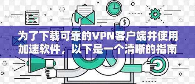 为了下载可靠的VPN客户端并使用加速软件,以下是一个清晰的指南 为了下载可靠的VPN客户端并使用加速软件,以下是一个清晰的指南