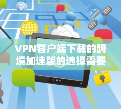 VPN客户端下载的跨境加速版的选择需要根据你的具体需求来决定。以下是一些推荐的软件,供你选择 VPN客户端下载的跨境加速版的选择需要根据你的具体需求来决定。以下是一些推荐的软件,供你选择
