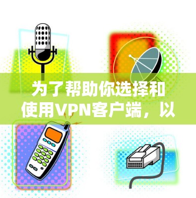 为了帮助你选择和使用VPN客户端,以下是一些步骤和建议,帮助你更好地管理和连接网络 为了帮助你选择和使用VPN客户端,以下是一些步骤和建议,帮助你更好地管理和连接网络