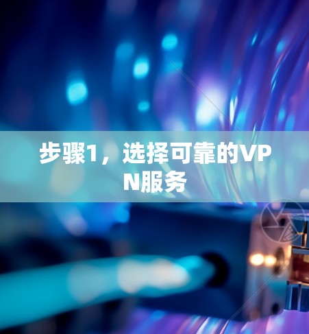 步骤1,选择可靠的VPN服务 步骤1,选择可靠的VPN服务