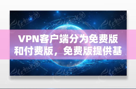 VPN客户端分为免费版和付费版,免费版提供基本功能,而付费版则提供更多高级功能。根据你的需求和预算来选择 VPN客户端分为免费版和付费版,免费版提供基本功能,而付费版则提供更多高级功能。根据你的需求和预算来选择