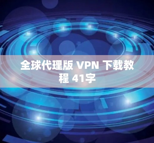 全球代理版 VPN 下载教程 41字