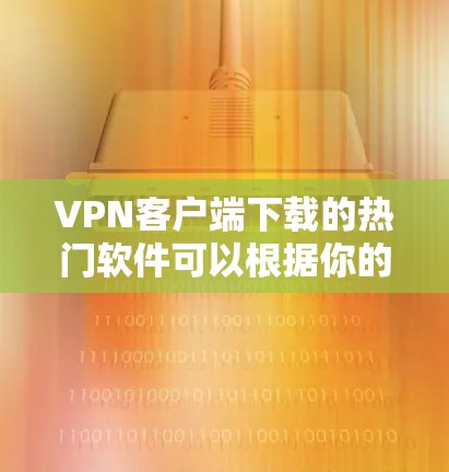 VPN客户端下载的热门软件可以根据你的需求和功能需求分类,以下是一些常见的热门软件推荐 VPN客户端下载的热门软件可以根据你的需求和功能需求分类,以下是一些常见的热门软件推荐