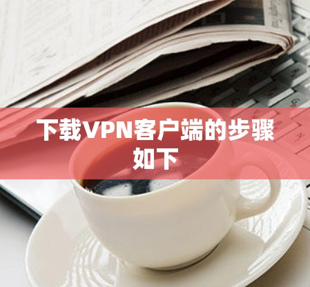 下载VPN客户端的步骤如下 下载VPN客户端的步骤如下