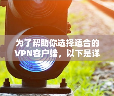 为了帮助你选择适合的VPN客户端,以下是详细的步骤指南 为了帮助你选择适合的VPN客户端,以下是详细的步骤指南