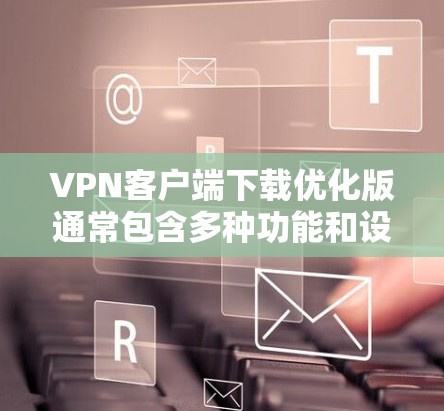VPN客户端下载优化版通常包含多种功能和设置,以满足不同用户的需求。以下是一些可能的优化版特点及其下载步骤 VPN客户端下载优化版通常包含多种功能和设置,以满足不同用户的需求。以下是一些可能的优化版特点及其下载步骤