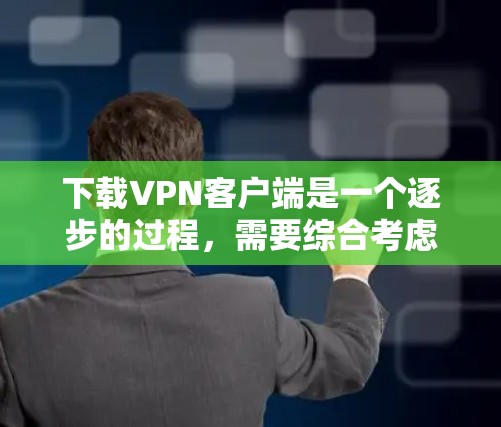 下载VPN客户端是一个逐步的过程,需要综合考虑自己的需求、安全性和准备工作。以下是一个清晰的步骤指南 下载VPN客户端是一个逐步的过程,需要综合考虑自己的需求、安全性和准备工作。以下是一个清晰的步骤指南