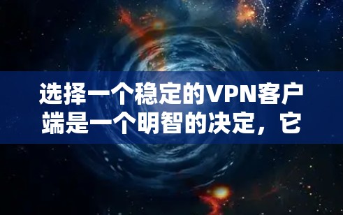 选择一个稳定的VPN客户端是一个明智的决定,它不仅确保了你的安全,还提供了更好的使用体验。以下是一个有条理的步骤指南,帮助你选择一个可靠的VPN客户端 选择一个稳定的VPN客户端是一个明智的决定,它不仅确保了你的安全,还提供了更好的使用体验。以下是一个有条理的步骤指南,帮助你选择一个可靠的VPN客户端