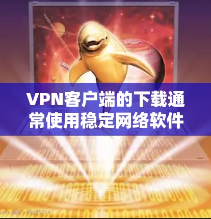 VPN客户端的下载通常使用稳定网络软件,这些软件通常安装在电脑上,并通过网络连接到目标服务器。以下是一些常见的VPN客户端下载稳定网络软件的步骤 VPN客户端的下载通常使用稳定网络软件,这些软件通常安装在电脑上,并通过网络连接到目标服务器。以下是一些常见的VPN客户端下载稳定网络软件的步骤