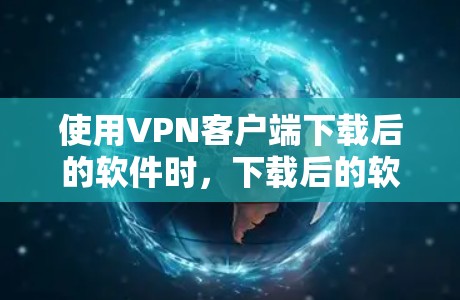 使用VPN客户端下载后的软件时,下载后的软件本身通常包含安全功能,如加密和记忆回收。这些功能有助于保护你的数据安全,而非加速下载速度。以下是关于VPN客户端下载后的软件的一些关键点和建议 使用VPN客户端下载后的软件时,下载后的软件本身通常包含安全功能,如加密和记忆回收。这些功能有助于保护你的数据安全,而非加速下载速度。以下是关于VPN客户端下载后的软件的一些关键点和建议