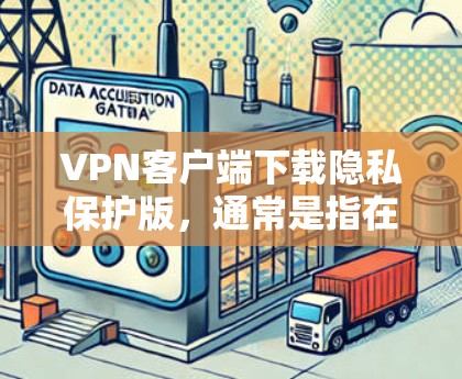 VPN客户端下载隐私保护版,通常是指在安全性和隐私保护方面有更高要求的应用程序。以下是一些考虑的因素和建议 VPN客户端下载隐私保护版,通常是指在安全性和隐私保护方面有更高要求的应用程序。以下是一些考虑的因素和建议