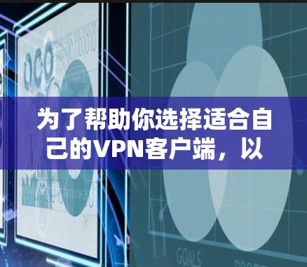 为了帮助你选择适合自己的VPN客户端,以下是一个分步骤的指南 为了帮助你选择适合自己的VPN客户端,以下是一个分步骤的指南