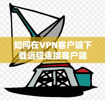如何在VPN客户端下载远程连接客户端 如何在VPN客户端下载远程连接客户端