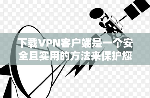 下载VPN客户端是一个安全且实用的方法来保护您的数据和网络。以下是详细的步骤指南 下载VPN客户端是一个安全且实用的方法来保护您的数据和网络。以下是详细的步骤指南