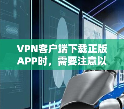 VPN客户端下载正版APP时,需要注意以下几点 VPN客户端下载正版APP时,需要注意以下几点