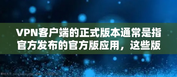VPN客户端的正式版本通常是指官方发布的官方版应用,这些版本通常具有以下特点 VPN客户端的正式版本通常是指官方发布的官方版应用,这些版本通常具有以下特点
