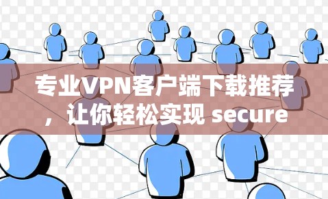 专业VPN客户端下载推荐,让你轻松实现 secure 网络连接 专业VPN客户端下载推荐,让你轻松实现 secure 网络连接