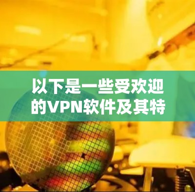 以下是一些受欢迎的VPN软件及其特点 以下是一些受欢迎的VPN软件及其特点