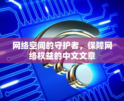 网络空间的守护者,保障网络权益的中文文章 网络空间的守护者,保障网络权益的中文文章