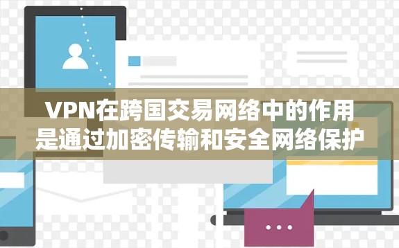 VPN在跨国交易网络中的作用是通过加密传输和安全网络保护资金的安全和隐私,防止未经授权的访问和非法交易。以下是VPN在跨国交易中的具体应用及潜在风险分析 VPN在跨国交易网络中的作用是通过加密传输和安全网络保护资金的安全和隐私,防止未经授权的访问和非法交易。以下是VPN在跨国交易中的具体应用及潜在风险分析