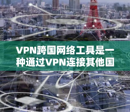 VPN跨国网络工具是一种通过VPN连接其他国家网络来获得上网权限的网络服务。以下是关于VPN跨国网络工具的详细说明 VPN跨国网络工具是一种通过VPN连接其他国家网络来获得上网权限的网络服务。以下是关于VPN跨国网络工具的详细说明