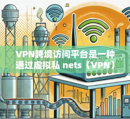 VPN跨境访问平台是一种通过虚拟私 nets(VPN)连接到外部网络的软件服务,允许用户在本地设备上进行跨国访问和远程操作,如访问国外网站、云存储、数据服务器等。以下是该概念的详细总结 VPN跨境访问平台是一种通过虚拟私 nets(VPN)连接到外部网络的软件服务,允许用户在本地设备上进行跨国访问和远程操作,如访问国外网站、云存储、数据服务器等。以下是该概念的详细总结