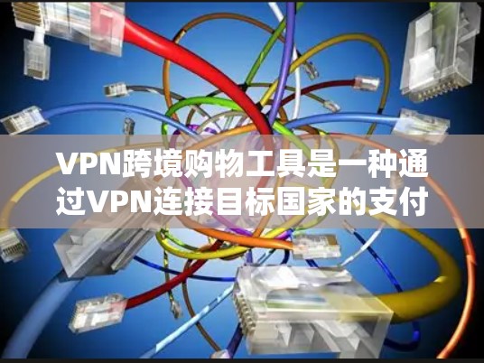 VPN跨境购物工具是一种通过VPN连接目标国家的支付平台或商品网站,使用其进行购物的手段。以下是对该工具的详细分析和使用建议 VPN跨境购物工具是一种通过VPN连接目标国家的支付平台或商品网站,使用其进行购物的手段。以下是对该工具的详细分析和使用建议