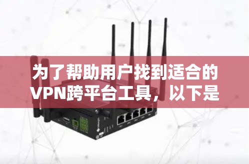 为了帮助用户找到适合的VPN跨平台工具,以下是一个结构化的推荐 为了帮助用户找到适合的VPN跨平台工具,以下是一个结构化的推荐