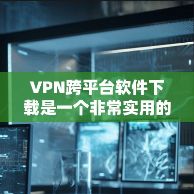 VPN跨平台软件下载是一个非常实用的工具,它可以帮助用户在不同平台上访问VPN服务,确保安全和隐私。以下是几种常见的VPN跨平台软件下载方法 VPN跨平台软件下载是一个非常实用的工具,它可以帮助用户在不同平台上访问VPN服务,确保安全和隐私。以下是几种常见的VPN跨平台软件下载方法
