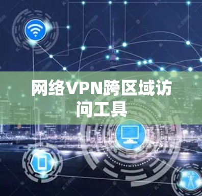 网络VPN跨区域访问工具 网络VPN跨区域访问工具