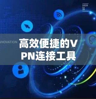 高效便捷的VPN连接工具 高效便捷的VPN连接工具