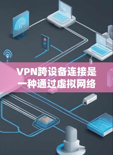 VPN跨设备连接是一种通过虚拟网络连接多个设备的技术,旨在在安全的网络环境中同时传输数据。以下是详细的步骤和注意事项 VPN跨设备连接是一种通过虚拟网络连接多个设备的技术,旨在在安全的网络环境中同时传输数据。以下是详细的步骤和注意事项