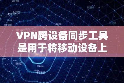 VPN跨设备同步工具是用于将移动设备上的VPN连接到本地设备(如电脑)的工具,以解决移动设备连接到本地设备时的冲突问题。以下是对这些工具的详细介绍 VPN跨设备同步工具是用于将移动设备上的VPN连接到本地设备(如电脑)的工具,以解决移动设备连接到本地设备时的冲突问题。以下是对这些工具的详细介绍