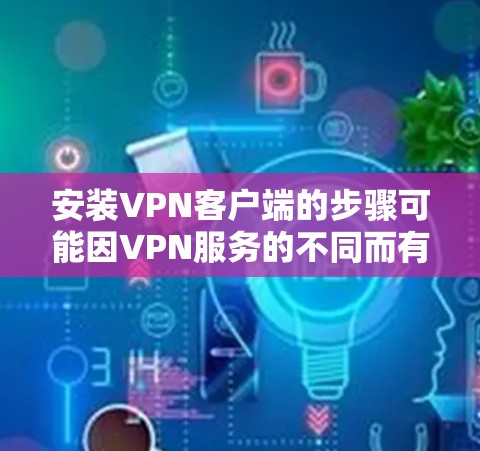 安装VPN客户端的步骤可能因VPN服务的不同而有所不同,但大多数情况下,安装过程可以分为以下几步 安装VPN客户端的步骤可能因VPN服务的不同而有所不同,但大多数情况下,安装过程可以分为以下几步