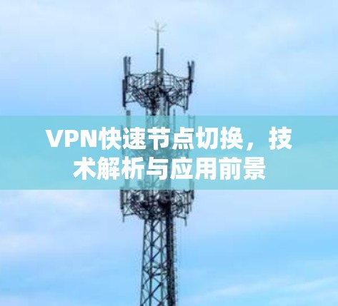VPN快速节点切换,技术解析与应用前景 VPN快速节点切换,技术解析与应用前景