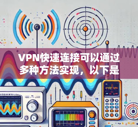 VPN快速连接可以通过多种方法实现,以下是一些简单有效的方法 VPN快速连接可以通过多种方法实现,以下是一些简单有效的方法