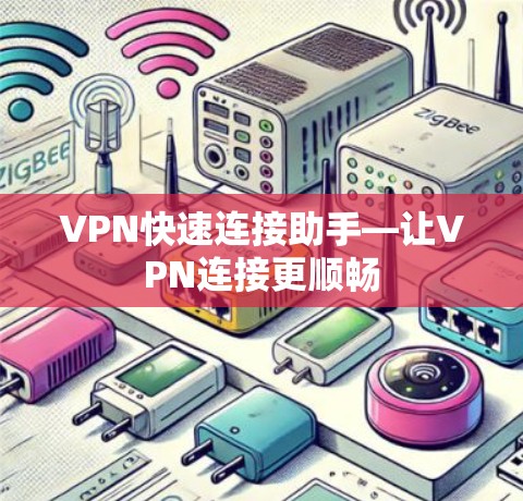 VPN快速连接助手—让VPN连接更顺畅 VPN快速连接助手—让VPN连接更顺畅