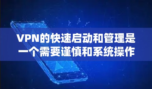 VPN的快速启动和管理是一个需要谨慎和系统操作的过程,以确保安全性和合规性。以下是一些VPN快速启动工具的建议,帮助您快速启动和管理您的VPN VPN的快速启动和管理是一个需要谨慎和系统操作的过程,以确保安全性和合规性。以下是一些VPN快速启动工具的建议,帮助您快速启动和管理您的VPN