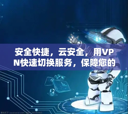 安全快捷,云安全,用VPN快速切换服务,保障您的网络安全 安全快捷,云安全,用VPN快速切换服务,保障您的网络安全