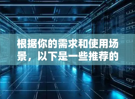 根据你的需求和使用场景,以下是一些推荐的VPN工具,每个工具都有其独特的优势和适用性,具体推荐如下 根据你的需求和使用场景,以下是一些推荐的VPN工具,每个工具都有其独特的优势和适用性,具体推荐如下