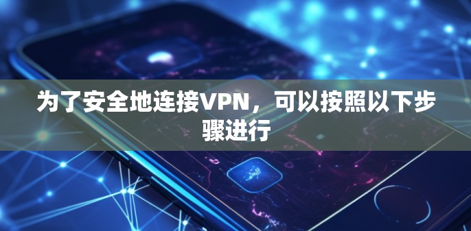 为了安全地连接VPN,可以按照以下步骤进行 为了安全地连接VPN,可以按照以下步骤进行