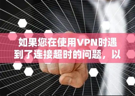 如果您在使用VPN时遇到了连接超时的问题,以下是一步步的解决方案 如果您在使用VPN时遇到了连接超时的问题,以下是一步步的解决方案