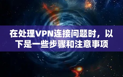 在处理VPN连接问题时,以下是一些步骤和注意事项,帮助你更好地解决问题 在处理VPN连接问题时,以下是一些步骤和注意事项,帮助你更好地解决问题