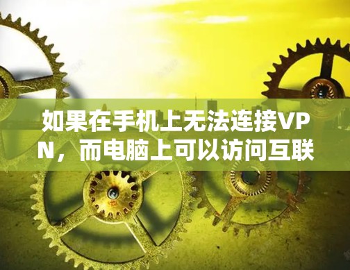 如果在手机上无法连接VPN,而电脑上可以访问互联网,可能的原因如下 如果在手机上无法连接VPN,而电脑上可以访问互联网,可能的原因如下