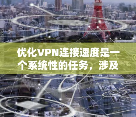优化VPN连接速度是一个系统性的任务,涉及多个步骤和技术。以下是一个有条理的优化指南,帮助您系统地提升VPN连接速度 优化VPN连接速度是一个系统性的任务,涉及多个步骤和技术。以下是一个有条理的优化指南,帮助您系统地提升VPN连接速度