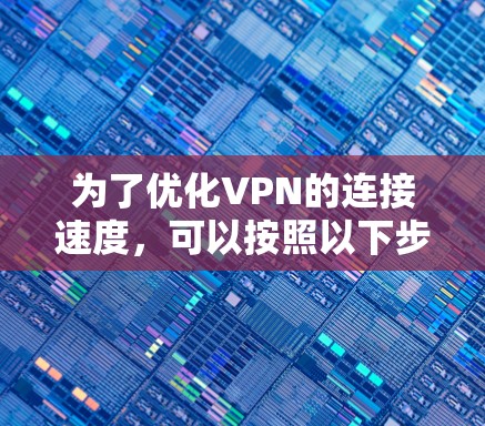 为了优化VPN的连接速度,可以按照以下步骤进行 为了优化VPN的连接速度,可以按照以下步骤进行