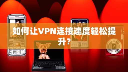 如何让VPN连接速度轻松提升? 如何让VPN连接速度轻松提升?