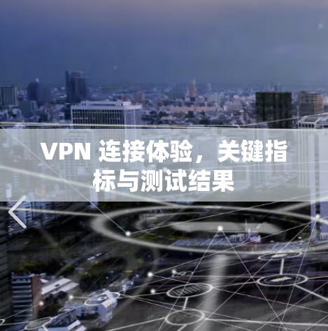 VPN 连接体验,关键指标与测试结果 VPN 连接体验,关键指标与测试结果