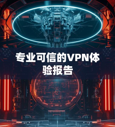 专业可信的VPN体验报告 专业可信的VPN体验报告