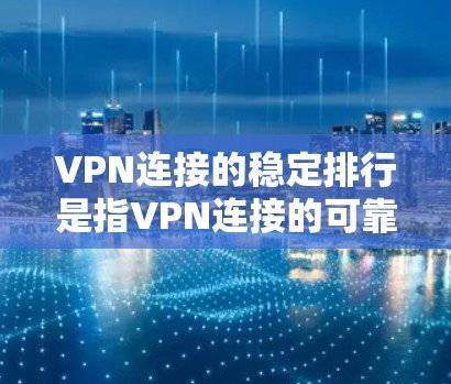 VPN连接的稳定排行是指VPN连接的可靠性和稳定性,主要取决于以下因素 VPN连接的稳定排行是指VPN连接的可靠性和稳定性,主要取决于以下因素